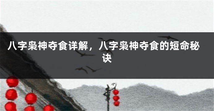 八字枭神夺食详解，八字枭神夺食的短命秘诀