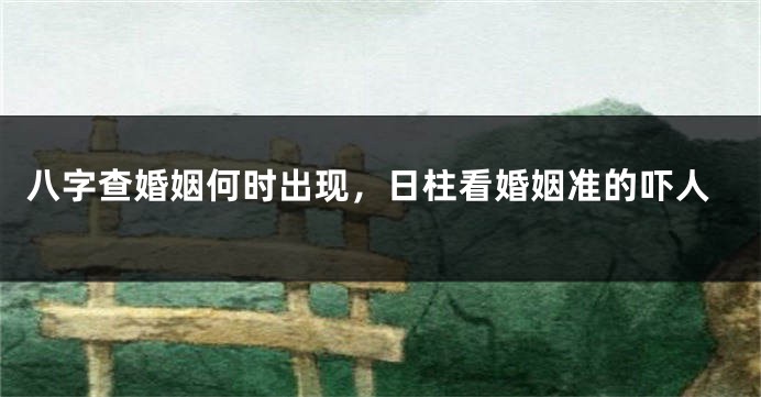 八字查婚姻何时出现，日柱看婚姻准的吓人