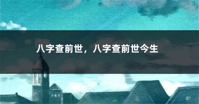 八字查前世，八字查前世今生