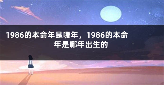 1986的本命年是哪年，1986的本命年是哪年出生的