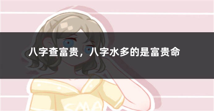 八字查富贵，八字水多的是富贵命