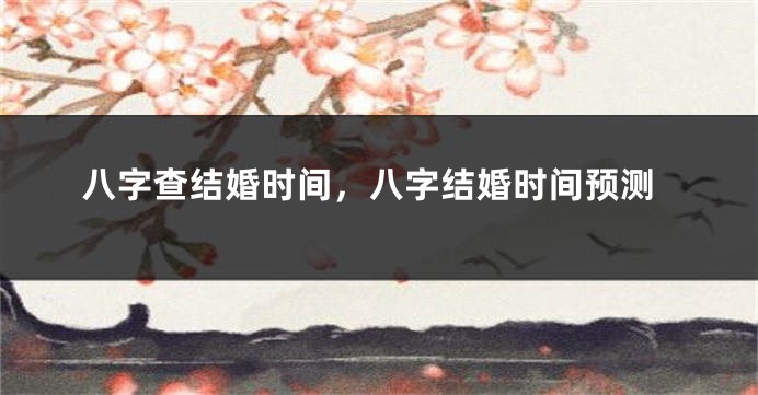 八字查结婚时间，八字结婚时间预测