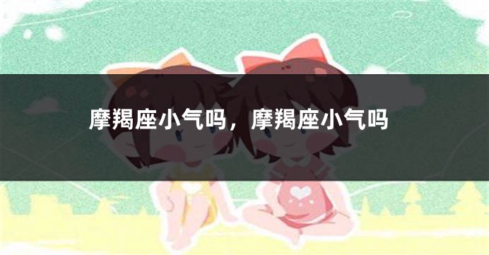 摩羯座小气吗，摩羯座小气吗