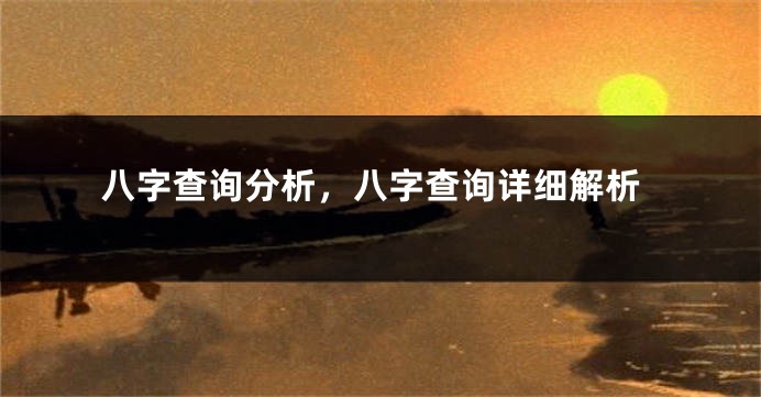 八字查询分析，八字查询详细解析