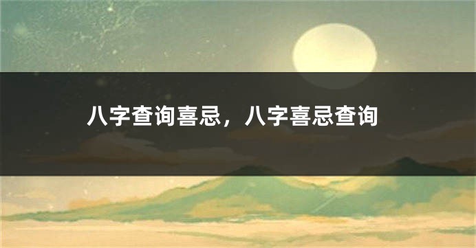 八字查询喜忌，八字喜忌查询