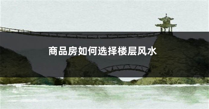 商品房如何选择楼层风水