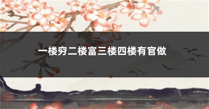 一楼穷二楼富三楼四楼有官做