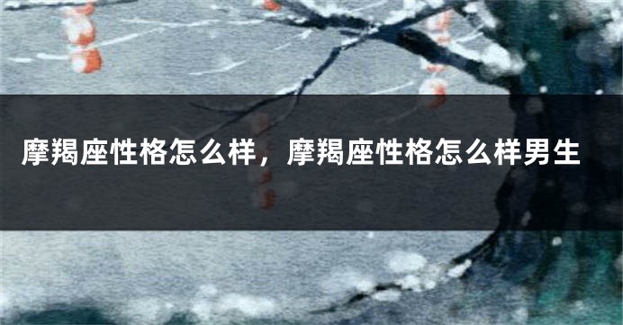 摩羯座性格怎么样，摩羯座性格怎么样男生