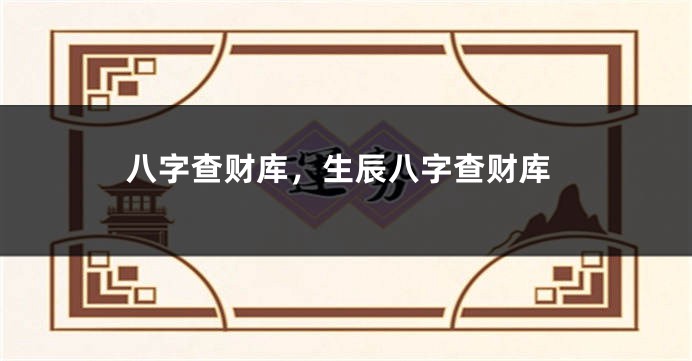 八字查财库，生辰八字查财库