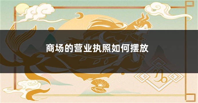 商场的营业执照如何摆放