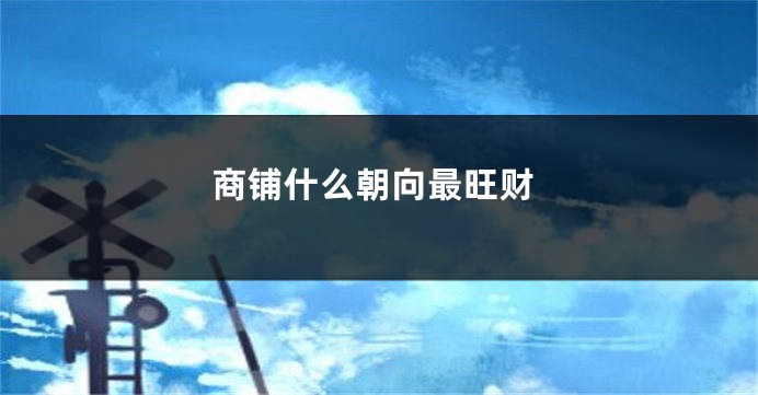 商铺什么朝向最旺财