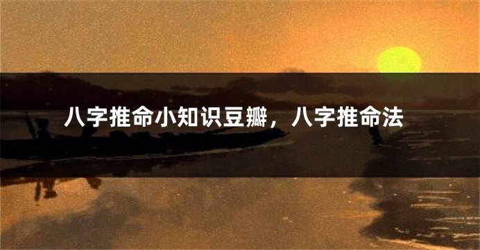 八字推命小知识豆瓣，八字推命法