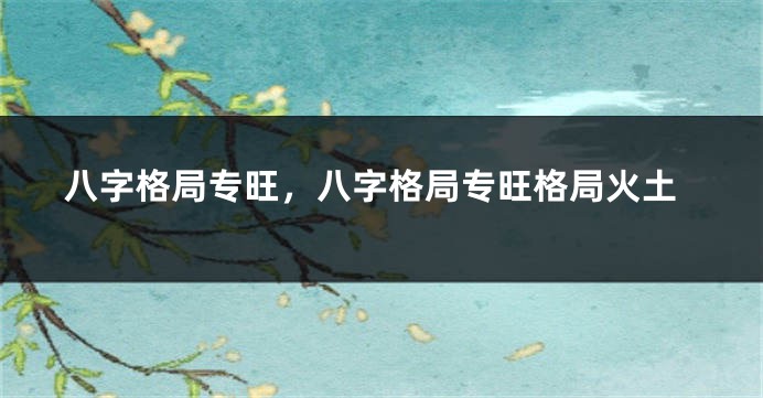 八字格局专旺，八字格局专旺格局火土