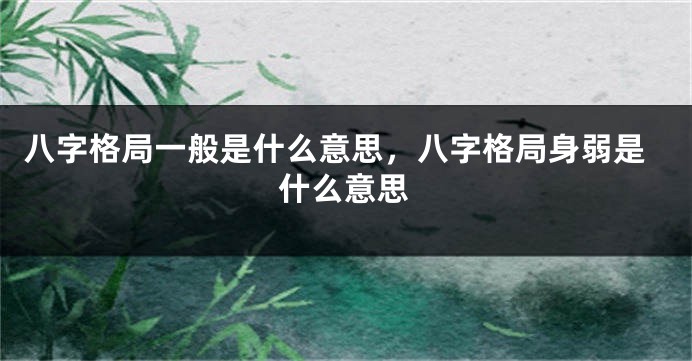 八字格局一般是什么意思，八字格局身弱是什么意思