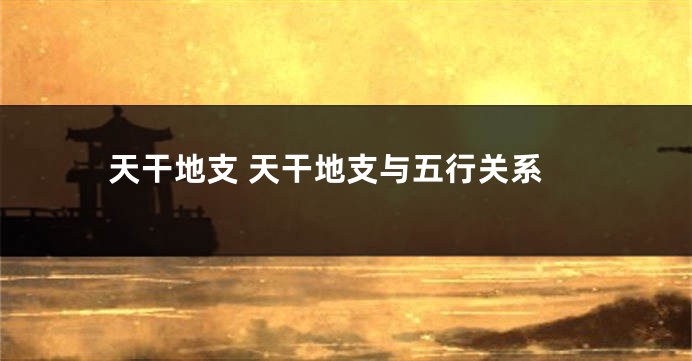天干地支 天干地支与五行关系