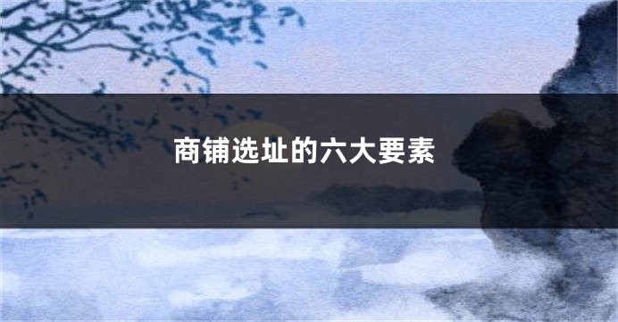 商铺选址的六大要素