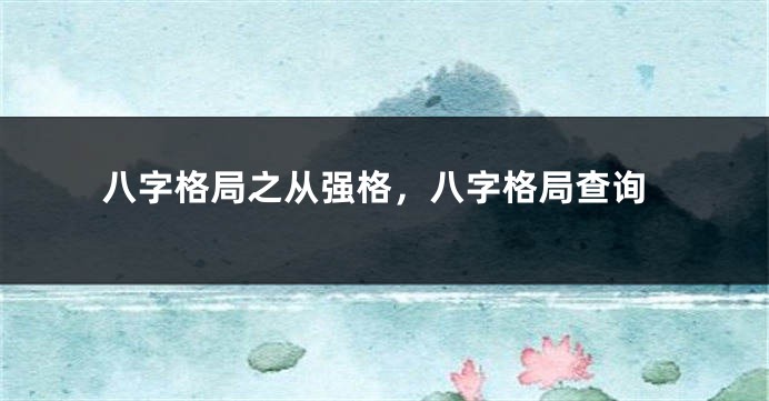 八字格局之从强格，八字格局查询