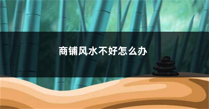 商铺风水不好怎么办
