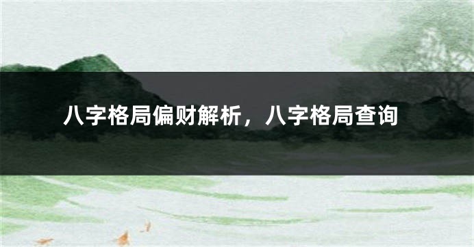 八字格局偏财解析，八字格局查询