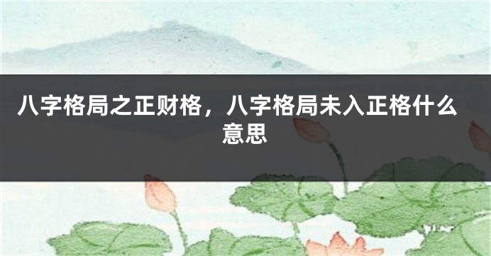 八字格局之正财格，八字格局未入正格什么意思