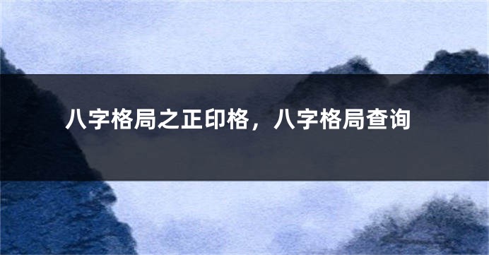 八字格局之正印格，八字格局查询