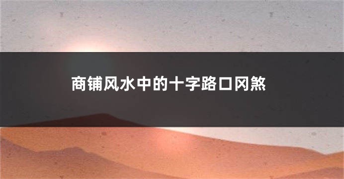 商铺风水中的十字路口冈煞