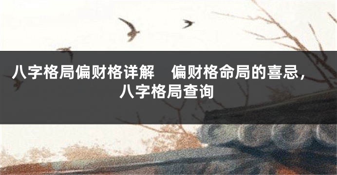 八字格局偏财格详解　偏财格命局的喜忌，八字格局查询