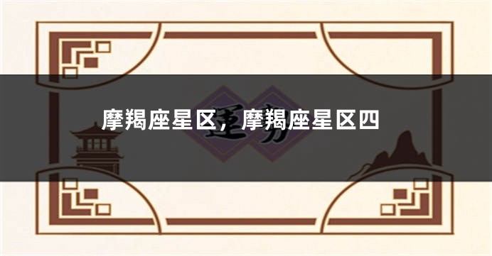摩羯座星区，摩羯座星区四