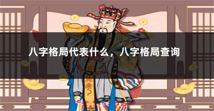 八字格局代表什么，八字格局查询