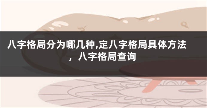 八字格局分为哪几种,定八字格局具体方法，八字格局查询
