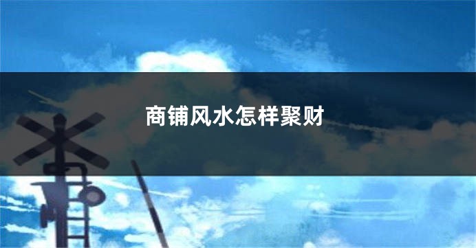 商铺风水怎样聚财
