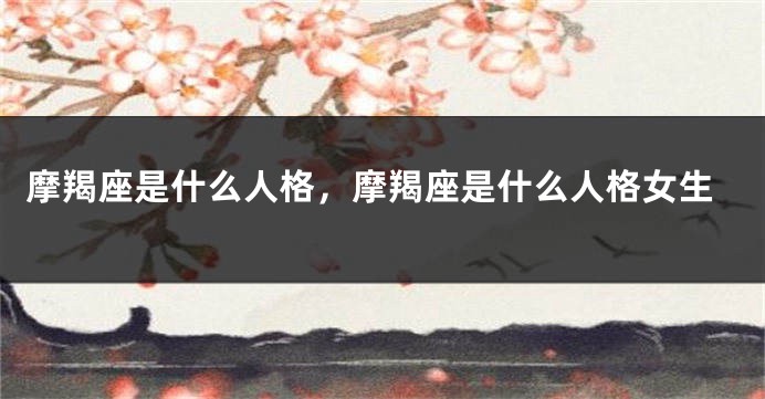 摩羯座是什么人格，摩羯座是什么人格女生