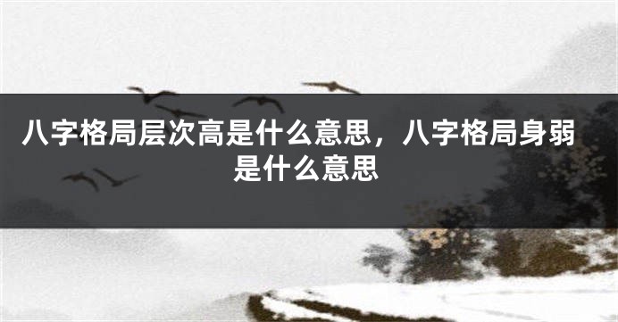 八字格局层次高是什么意思，八字格局身弱是什么意思