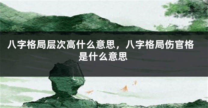八字格局层次高什么意思，八字格局伤官格是什么意思