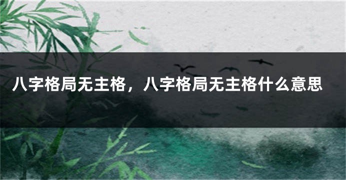 八字格局无主格，八字格局无主格什么意思