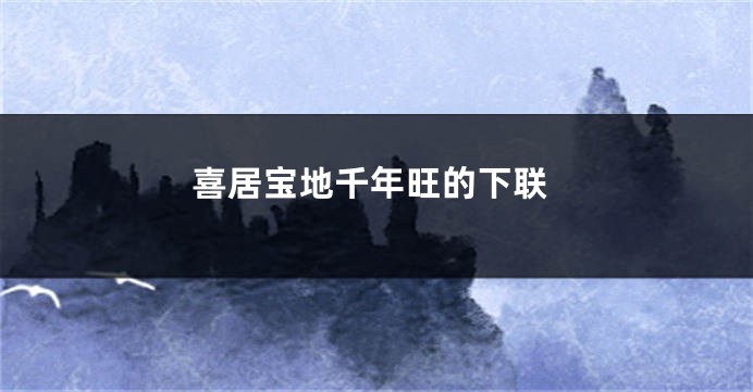 喜居宝地千年旺的下联