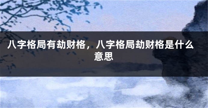 八字格局有劫财格，八字格局劫财格是什么意思
