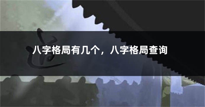 八字格局有几个，八字格局查询