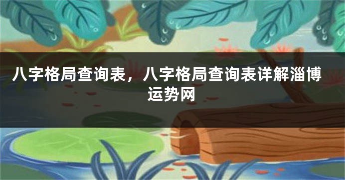 八字格局查询表，八字格局查询表详解淄博运势网