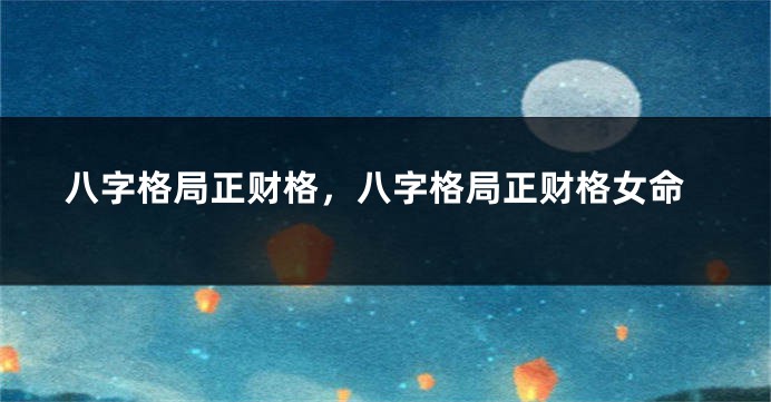 八字格局正财格，八字格局正财格女命