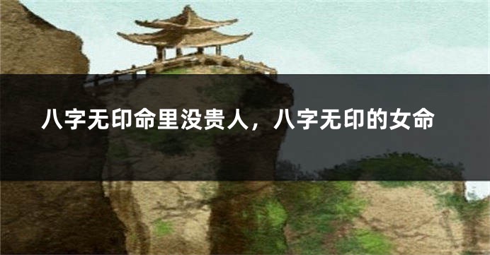 八字无印命里没贵人，八字无印的女命