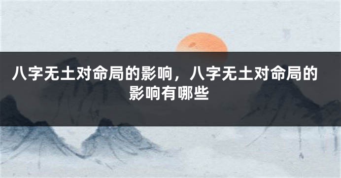 八字无土对命局的影响，八字无土对命局的影响有哪些