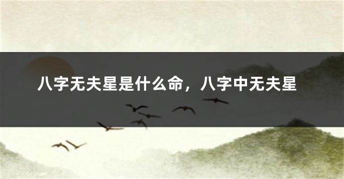 八字无夫星是什么命，八字中无夫星