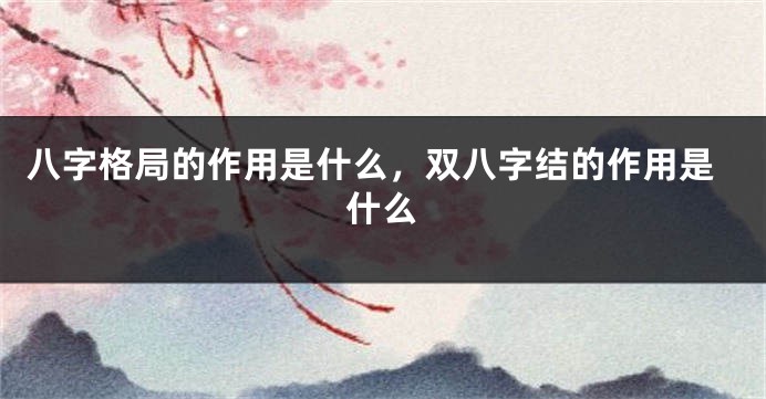 八字格局的作用是什么，双八字结的作用是什么