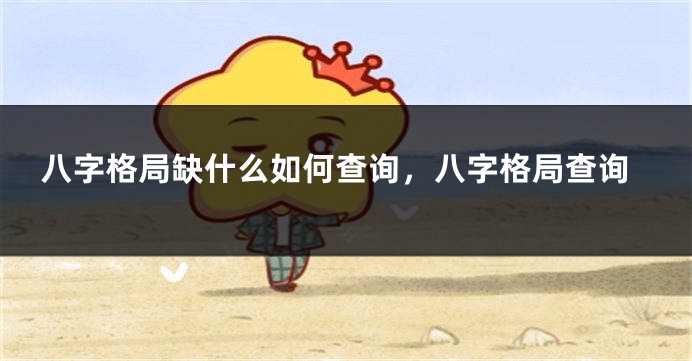 八字格局缺什么如何查询，八字格局查询
