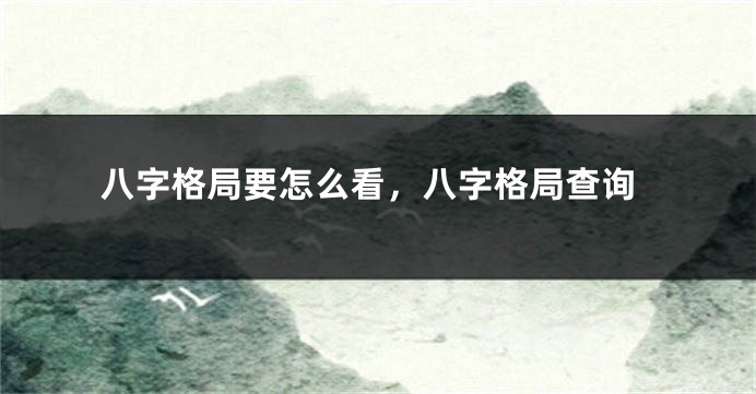 八字格局要怎么看，八字格局查询