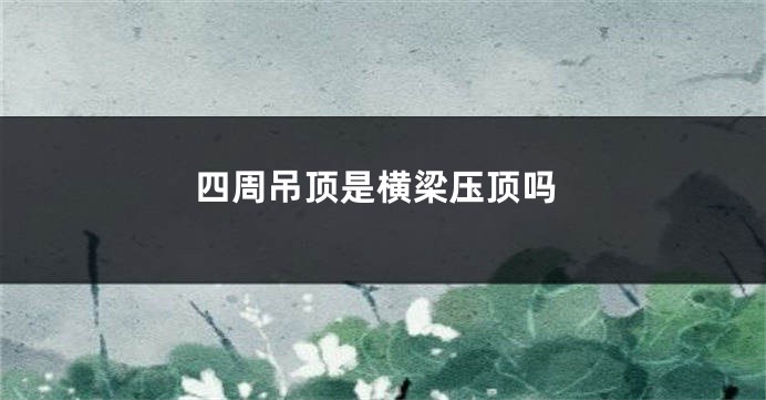 四周吊顶是横梁压顶吗