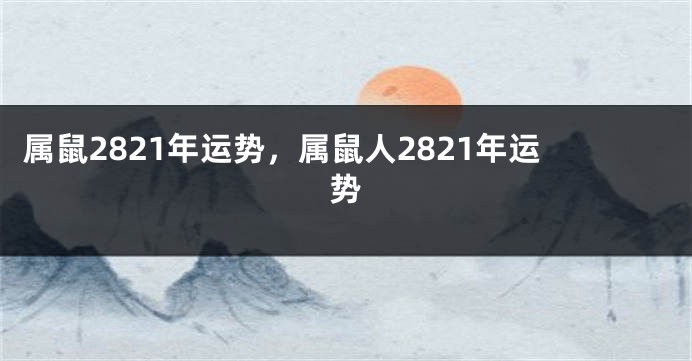 属鼠2821年运势，属鼠人2821年运势
