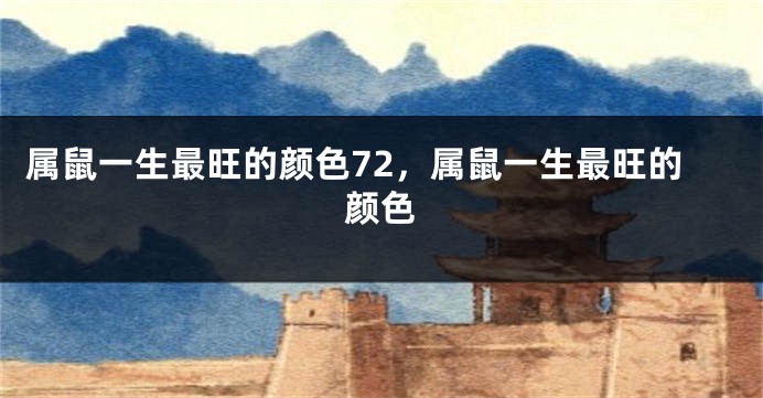 属鼠一生最旺的颜色72，属鼠一生最旺的颜色