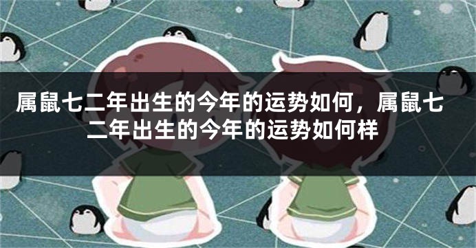 属鼠七二年出生的今年的运势如何，属鼠七二年出生的今年的运势如何样